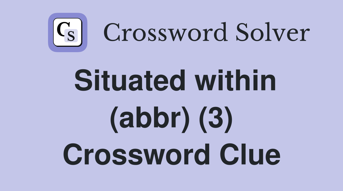 Situated within (abbr) (3) Crossword Clue