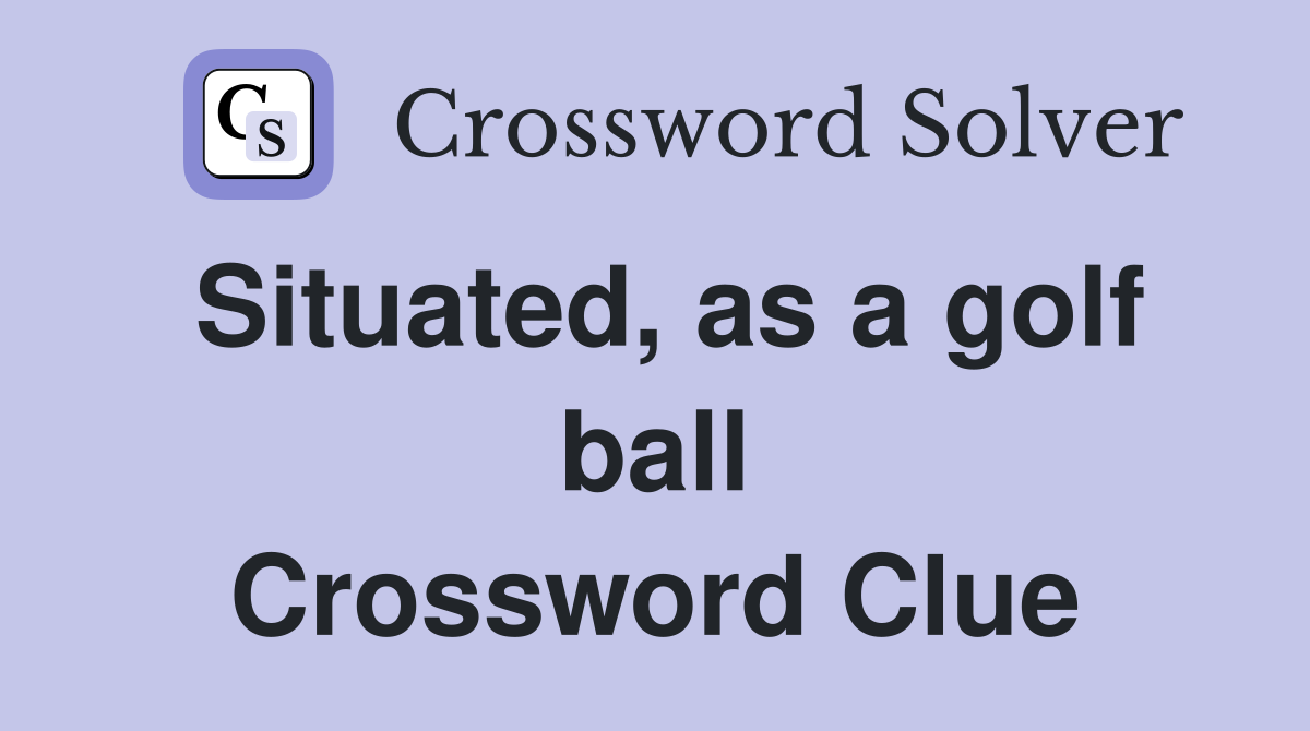Situated, as a golf ball Crossword Clue