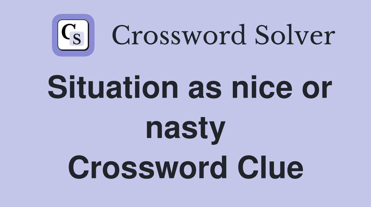 Situation as nice or nasty Crossword Clue
