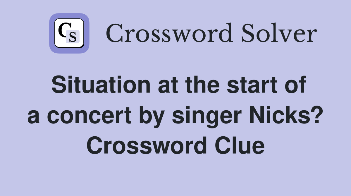 Situation at the start of a concert by singer Nicks? Crossword Clue