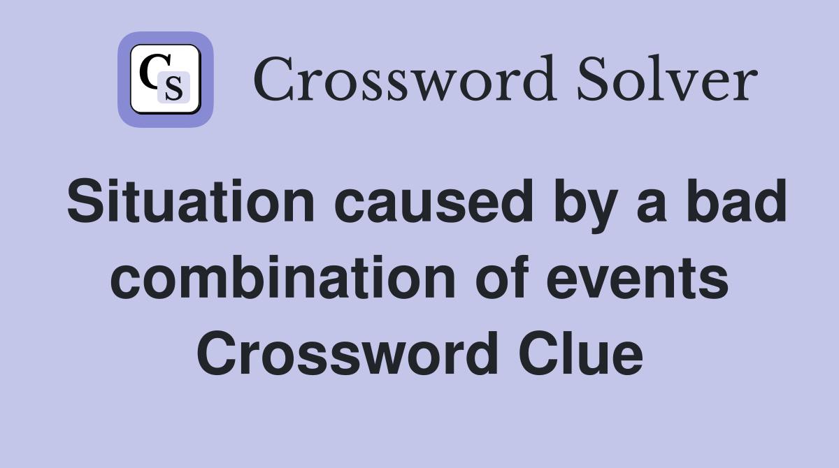 Situation caused by a bad combination of events Crossword Clue