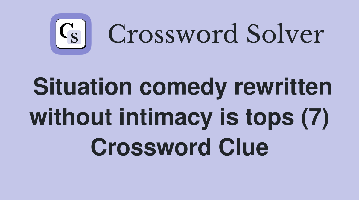 Situation comedy rewritten without intimacy is tops (7) Crossword Clue
