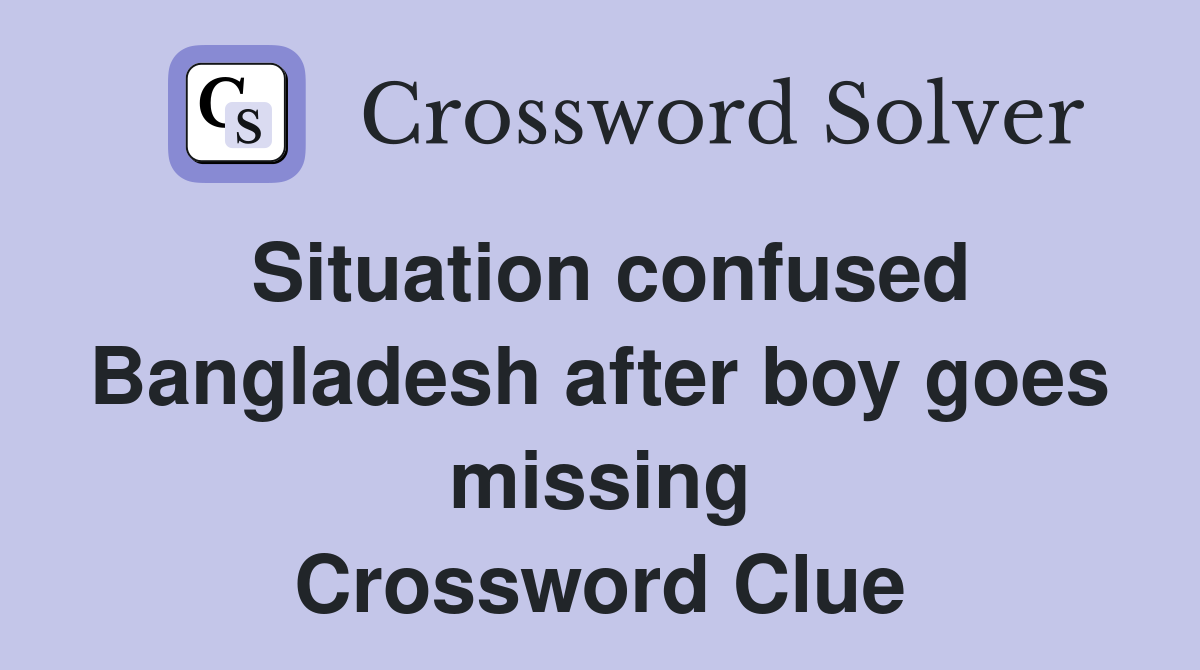 Situation confused Bangladesh after boy goes missing Crossword Clue