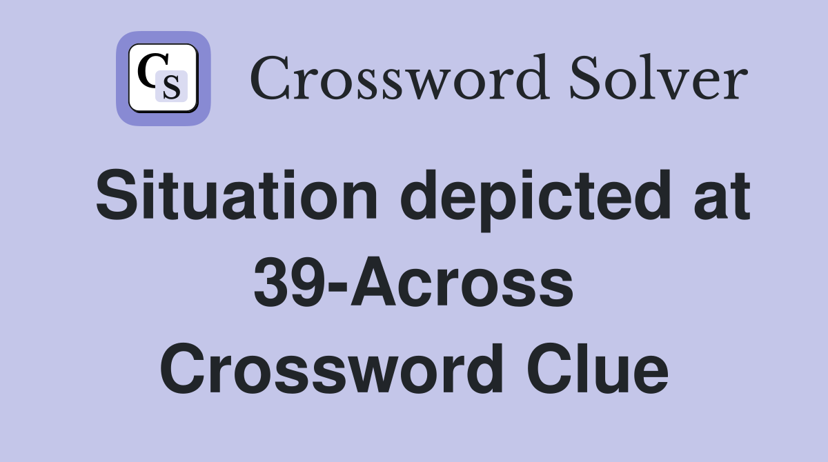 Situation depicted at 39-Across Crossword Clue