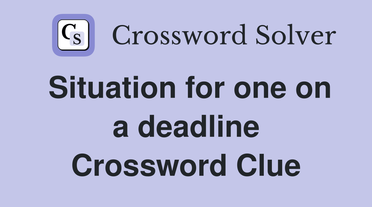 Situation for one on a deadline Crossword Clue