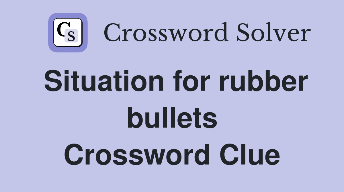 Situation for rubber bullets Crossword Clue