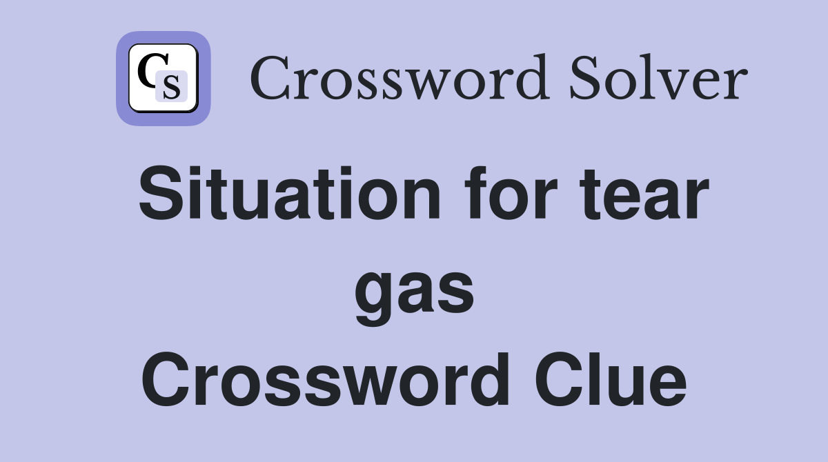 Situation for tear gas Crossword Clue