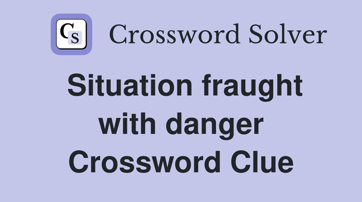 Situation fraught with danger Crossword Clue