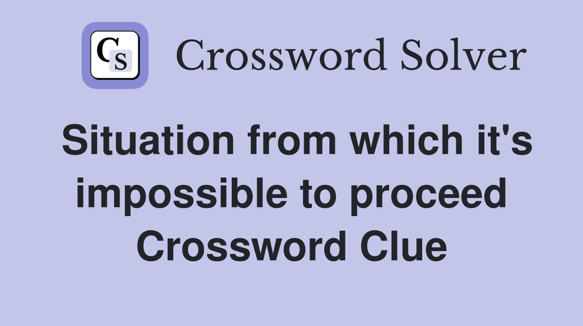 Situation from which it's impossible to proceed Crossword Clue