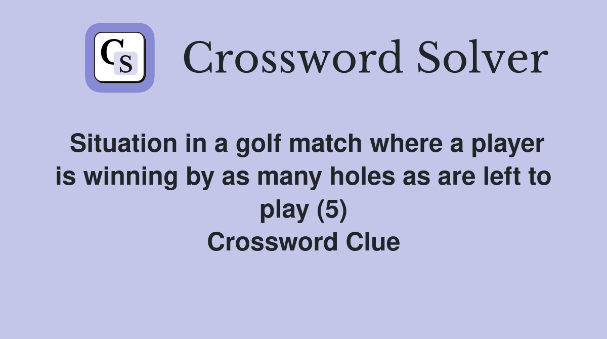 Situation in a golf match where a player is winning by as many holes as are left to play (5) Crossword Clue