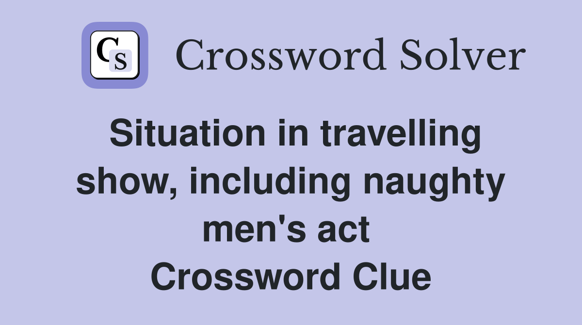 Situation in travelling show, including naughty men's act  Crossword Clue