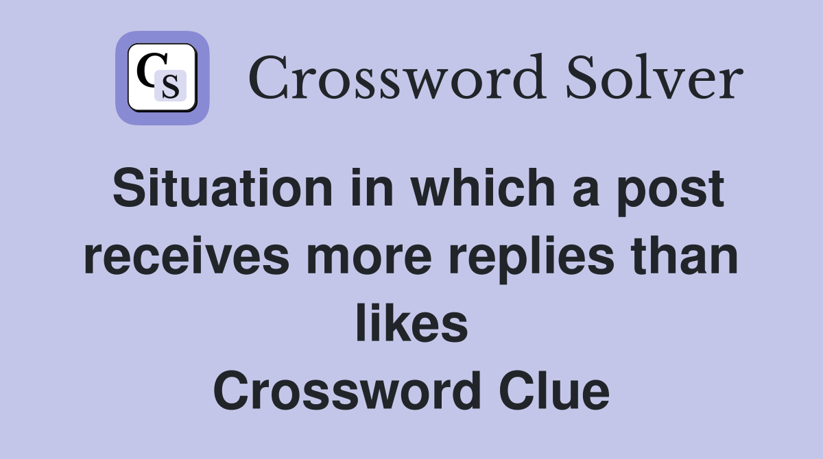 Situation in which a post receives more replies than likes Crossword Clue