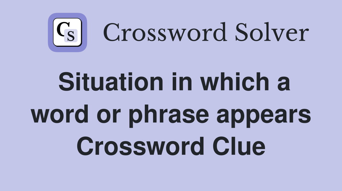 Situation in which a word or phrase appears Crossword Clue