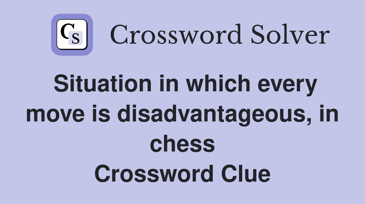 Situation in which every move is disadvantageous, in chess Crossword Clue