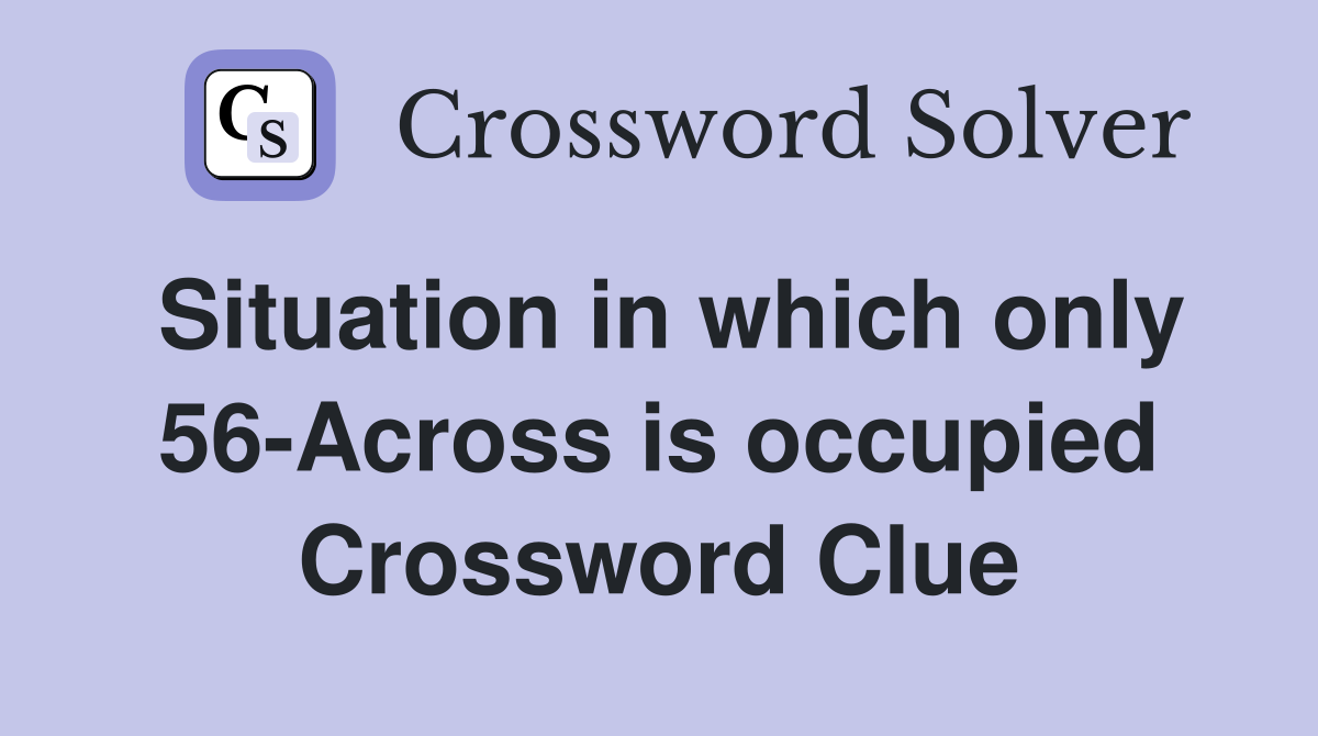 Situation in which only 56-Across is occupied Crossword Clue
