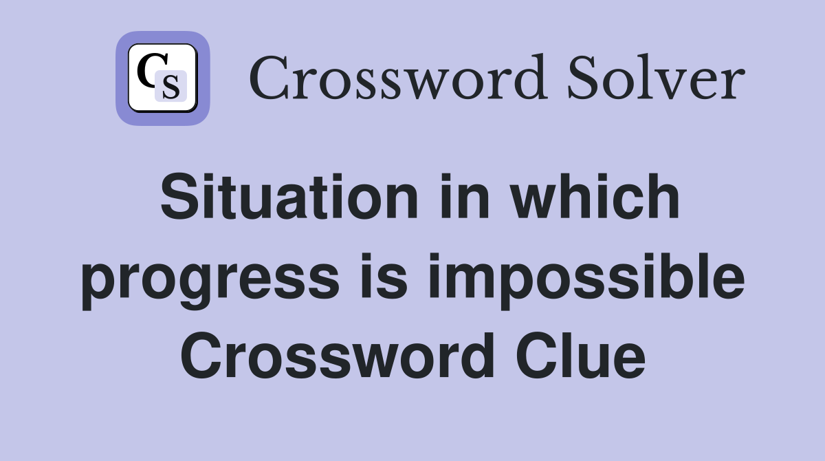 Situation in which progress is impossible Crossword Clue