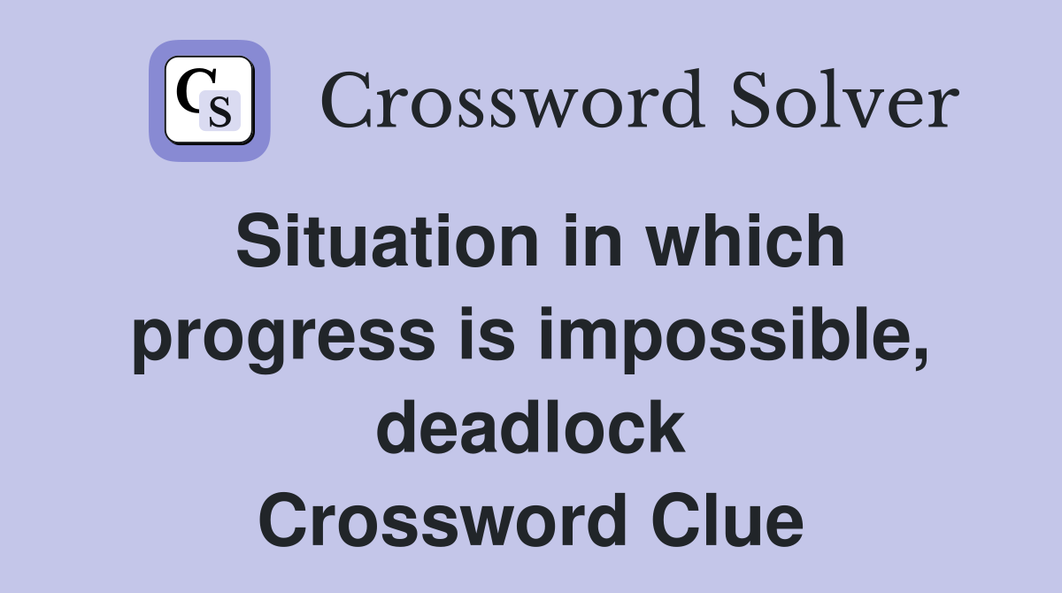 Situation in which progress is impossible, deadlock Crossword Clue