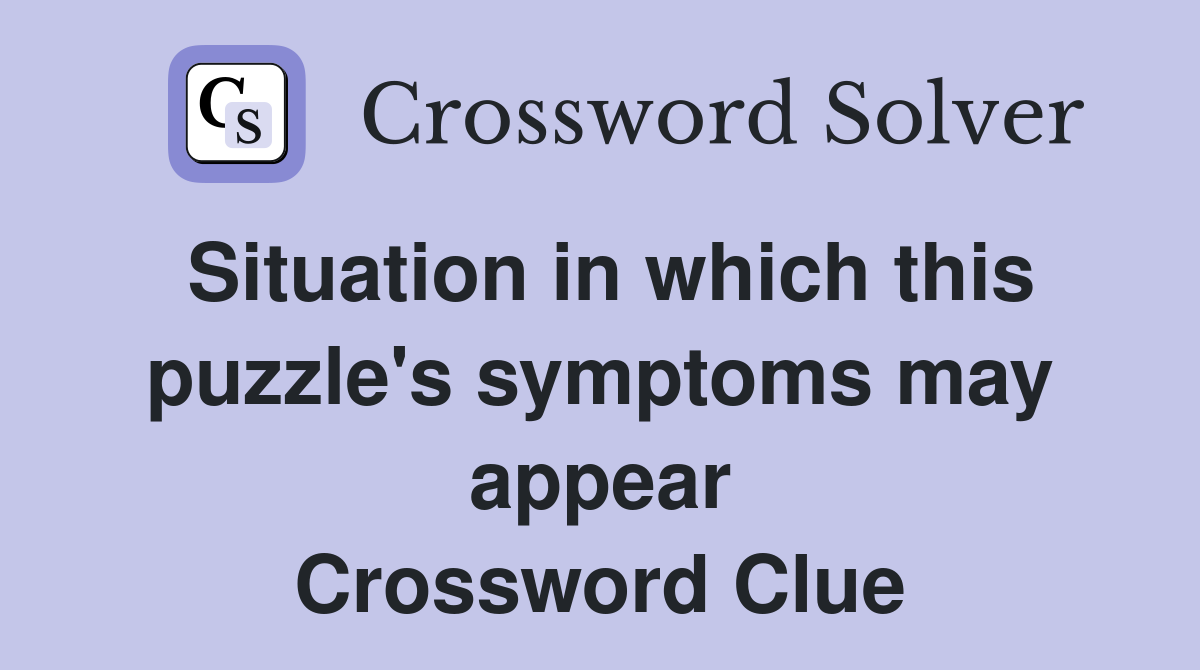 Situation in which this puzzle's symptoms may appear Crossword Clue