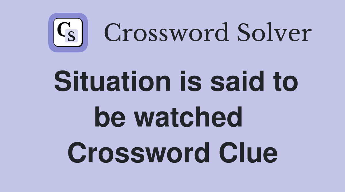 Situation is said to be watched  Crossword Clue