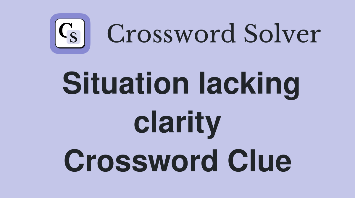 Situation lacking clarity Crossword Clue