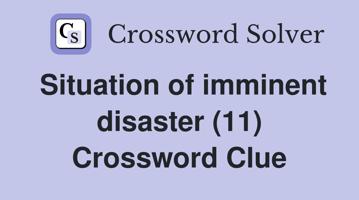 Situation of imminent disaster (11) Crossword Clue