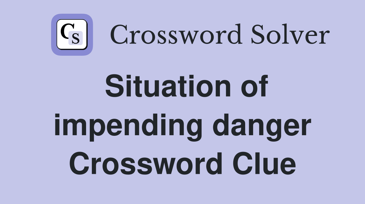Situation of impending danger Crossword Clue