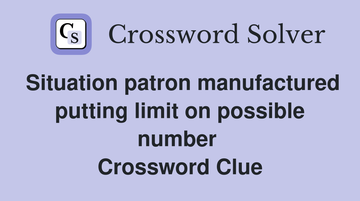 Situation patron manufactured putting limit on possible number  Crossword Clue