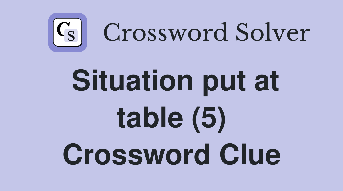 Situation put at table (5) Crossword Clue