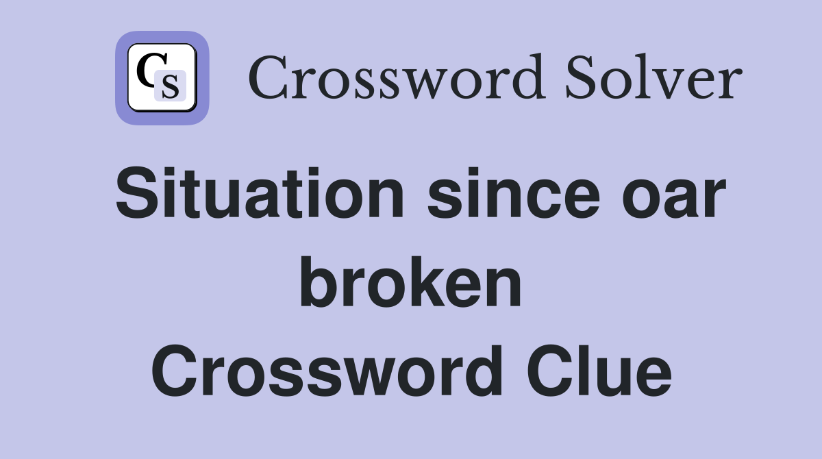 Situation since oar broken Crossword Clue