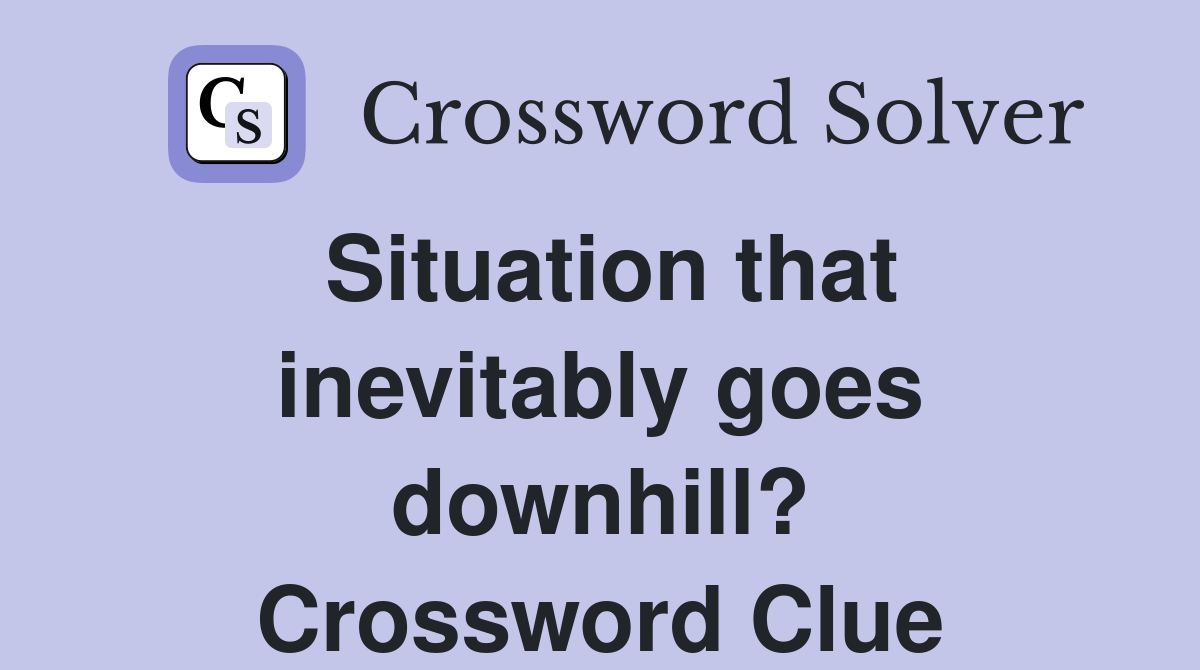Situation that inevitably goes downhill? Crossword Clue