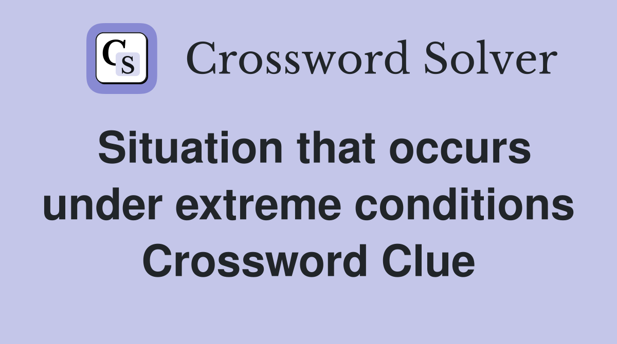 Situation that occurs under extreme conditions Crossword Clue