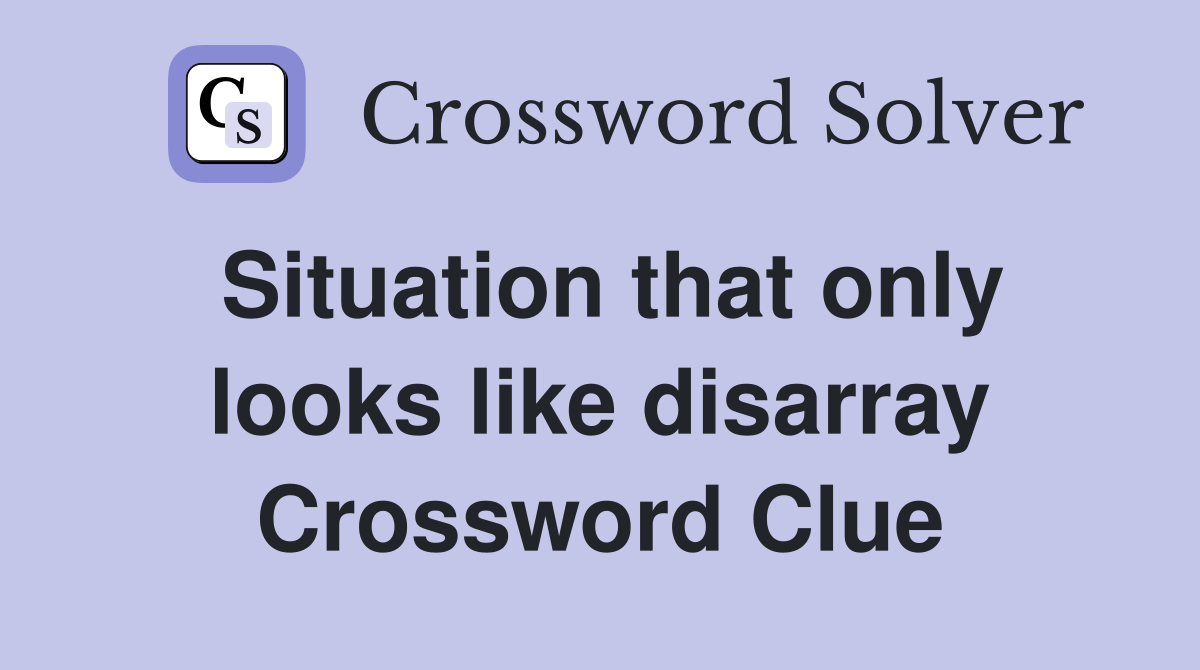 Situation that only looks like disarray Crossword Clue