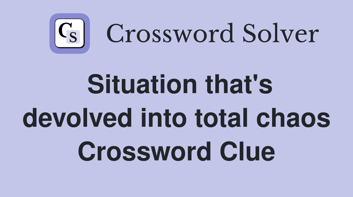 Situation that's devolved into total chaos Crossword Clue