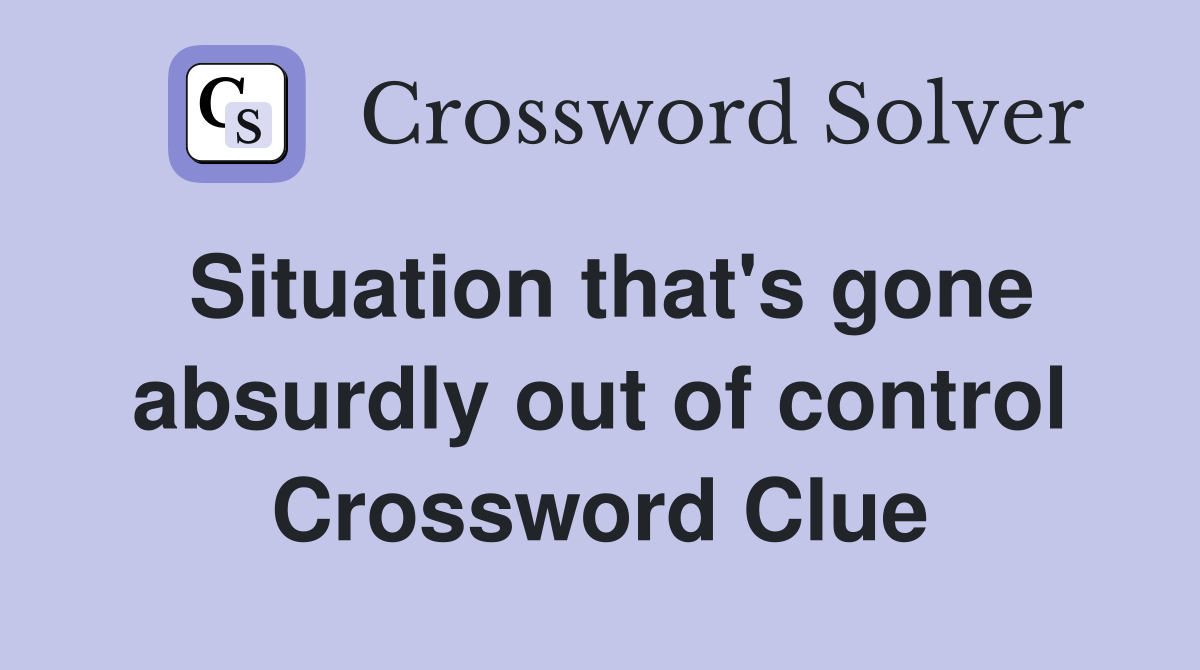 Situation that's gone absurdly out of control Crossword Clue