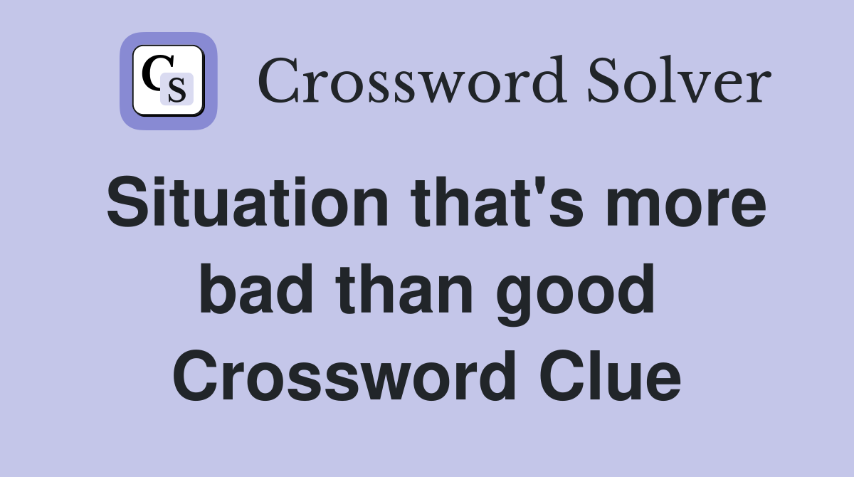 Situation that's more bad than good Crossword Clue
