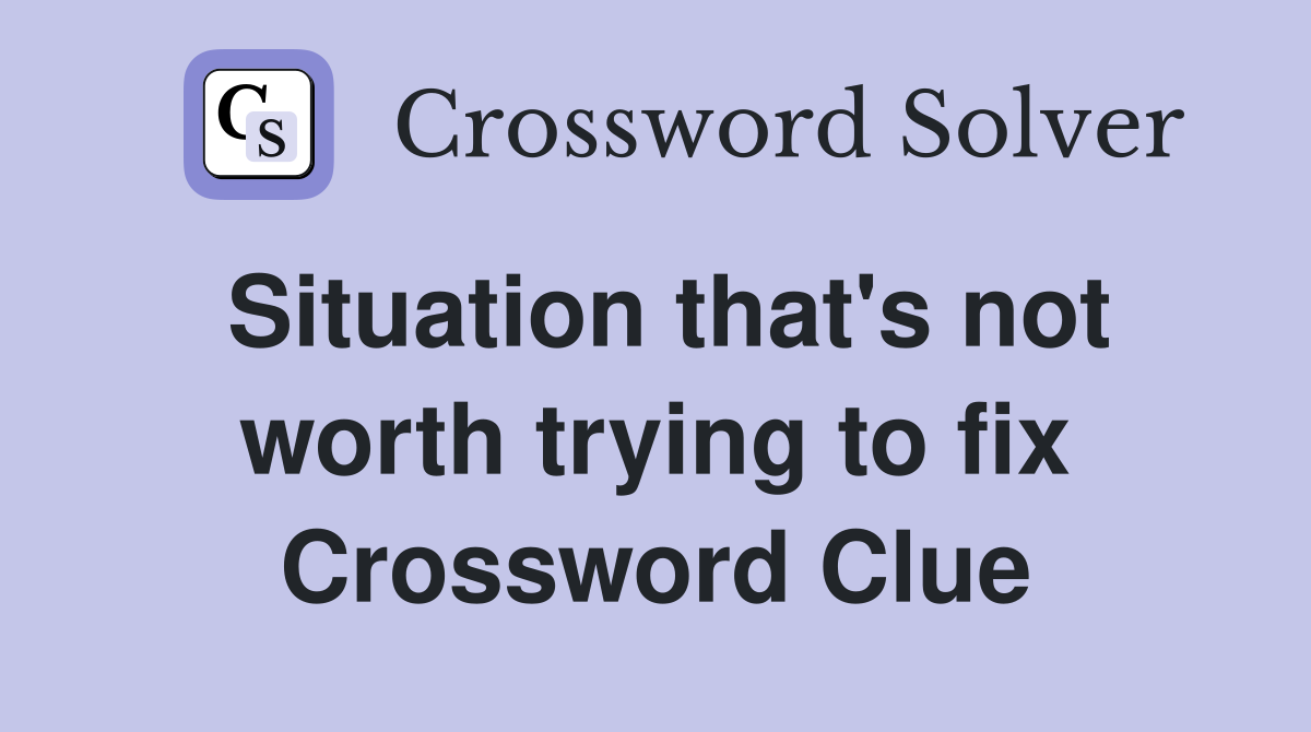Situation that's not worth trying to fix Crossword Clue
