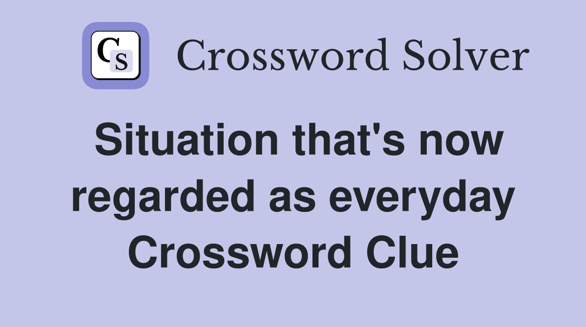 Situation that's now regarded as everyday Crossword Clue