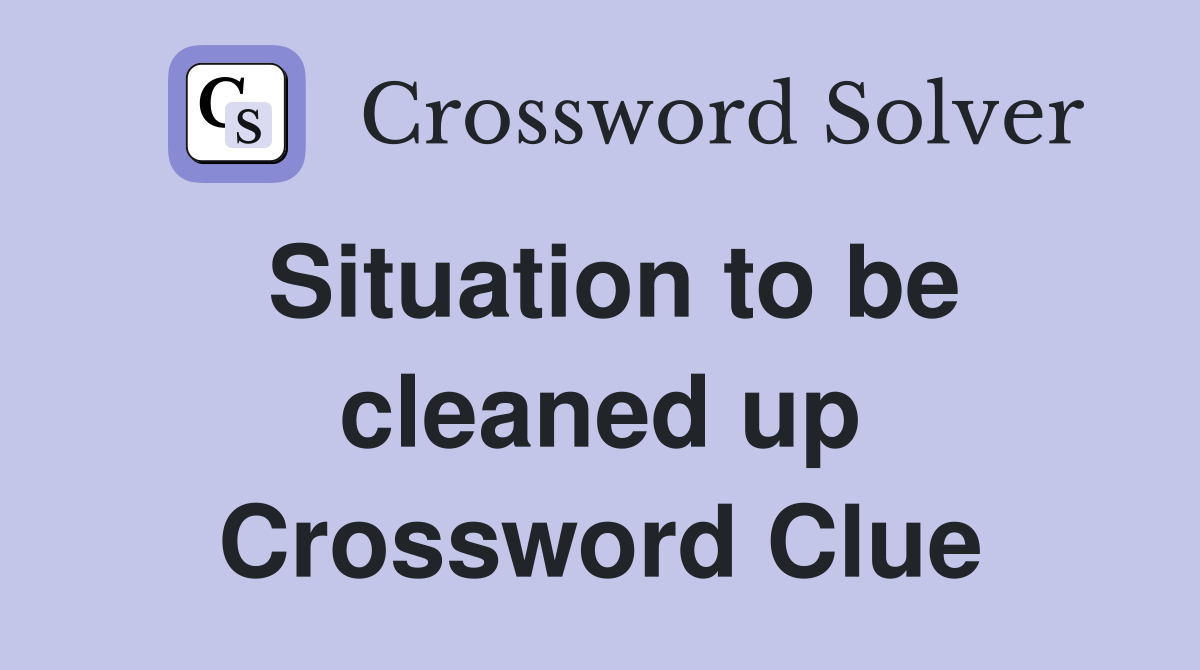 Situation to be cleaned up Crossword Clue