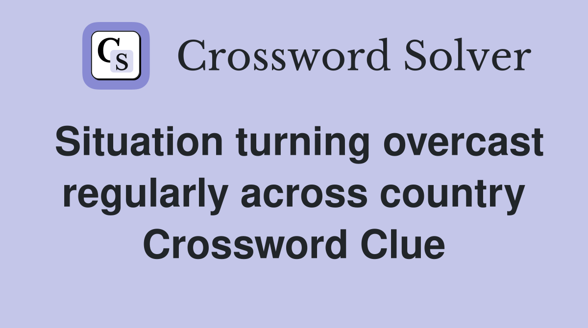 Situation turning overcast regularly across country Crossword Clue
