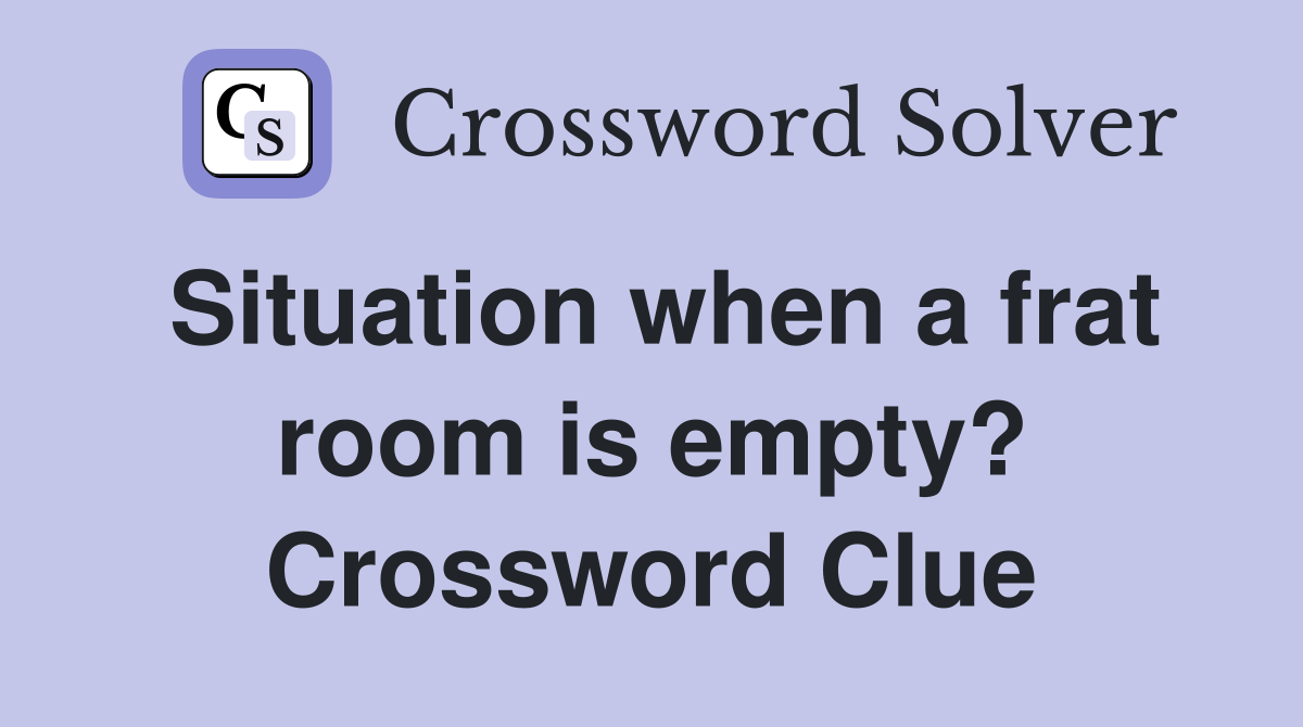 Situation when a frat room is empty? Crossword Clue