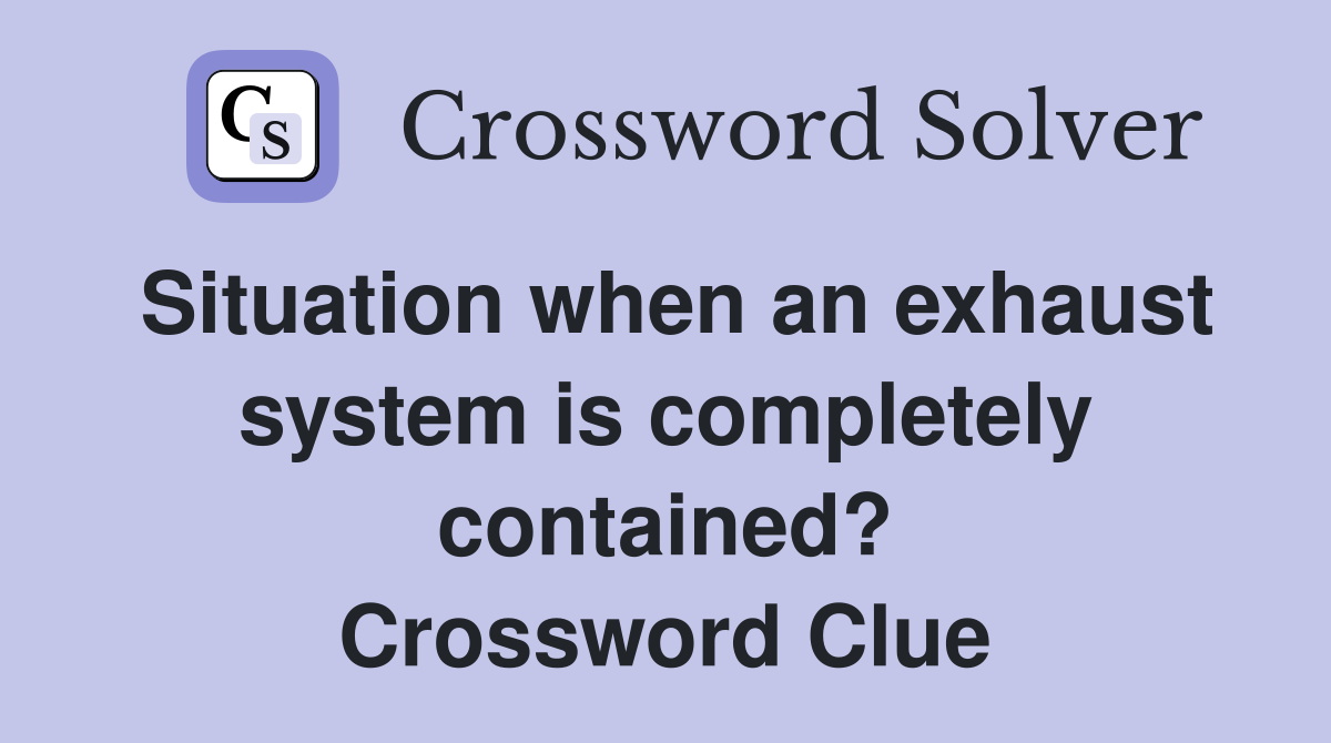 Situation when an exhaust system is completely contained? Crossword Clue