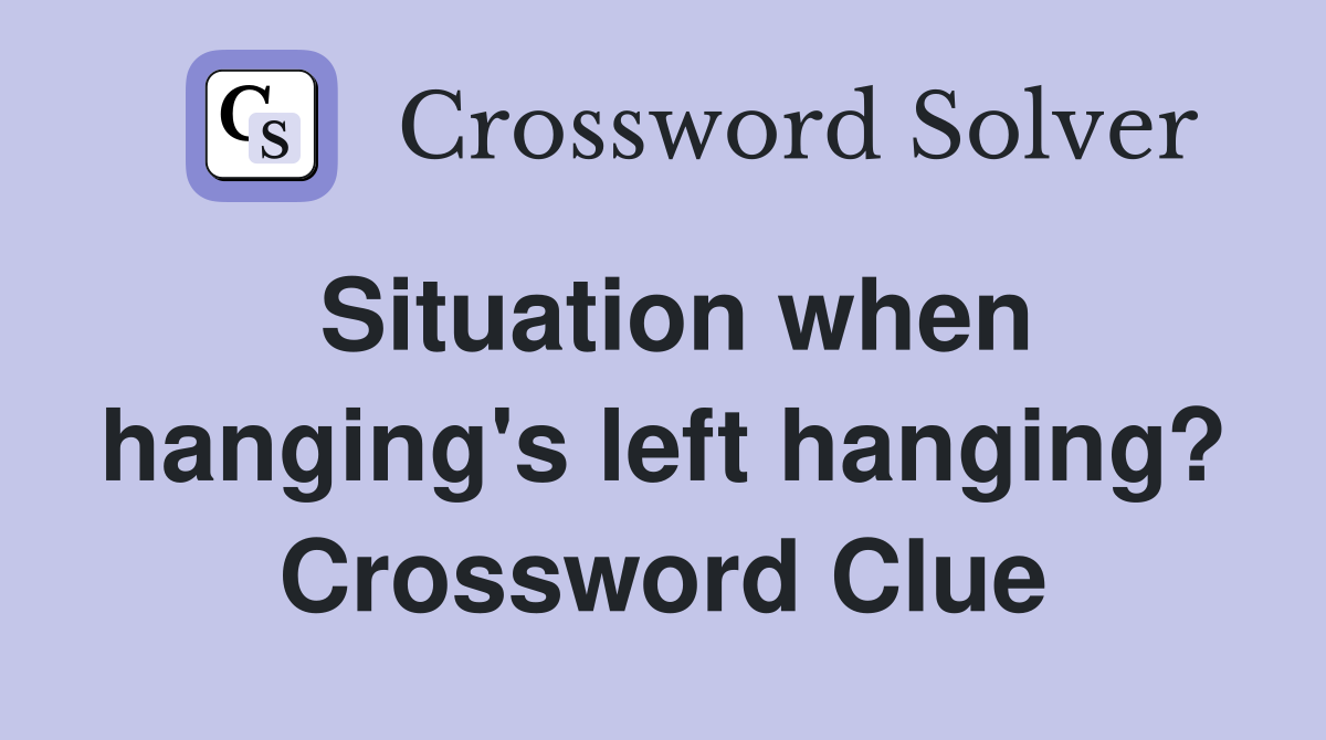 Situation when hanging's left hanging? Crossword Clue