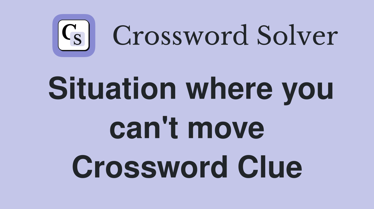 Situation where you can't move Crossword Clue