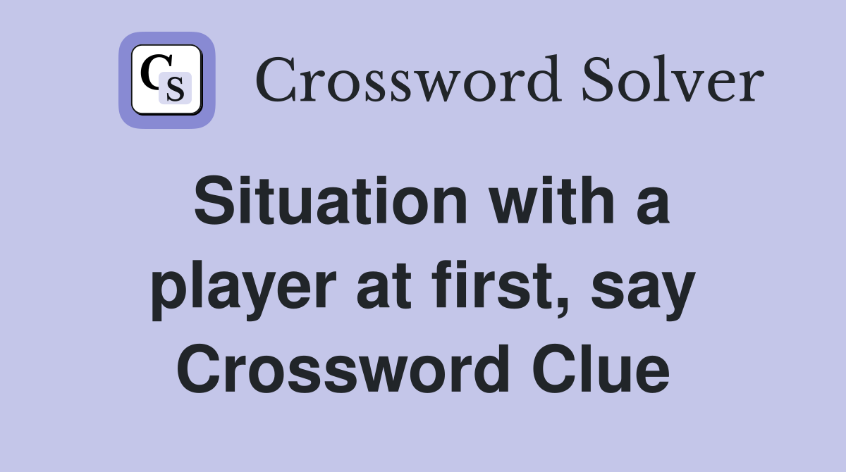 Situation with a player at first, say Crossword Clue