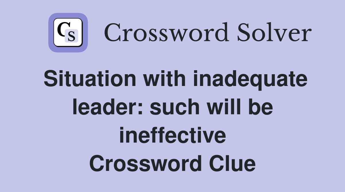 Situation with inadequate leader: such will be ineffective Crossword Clue