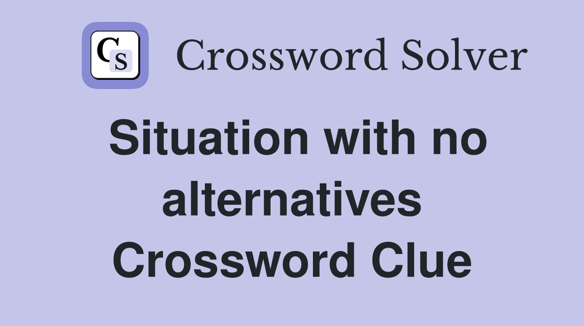 Situation with no alternatives Crossword Clue