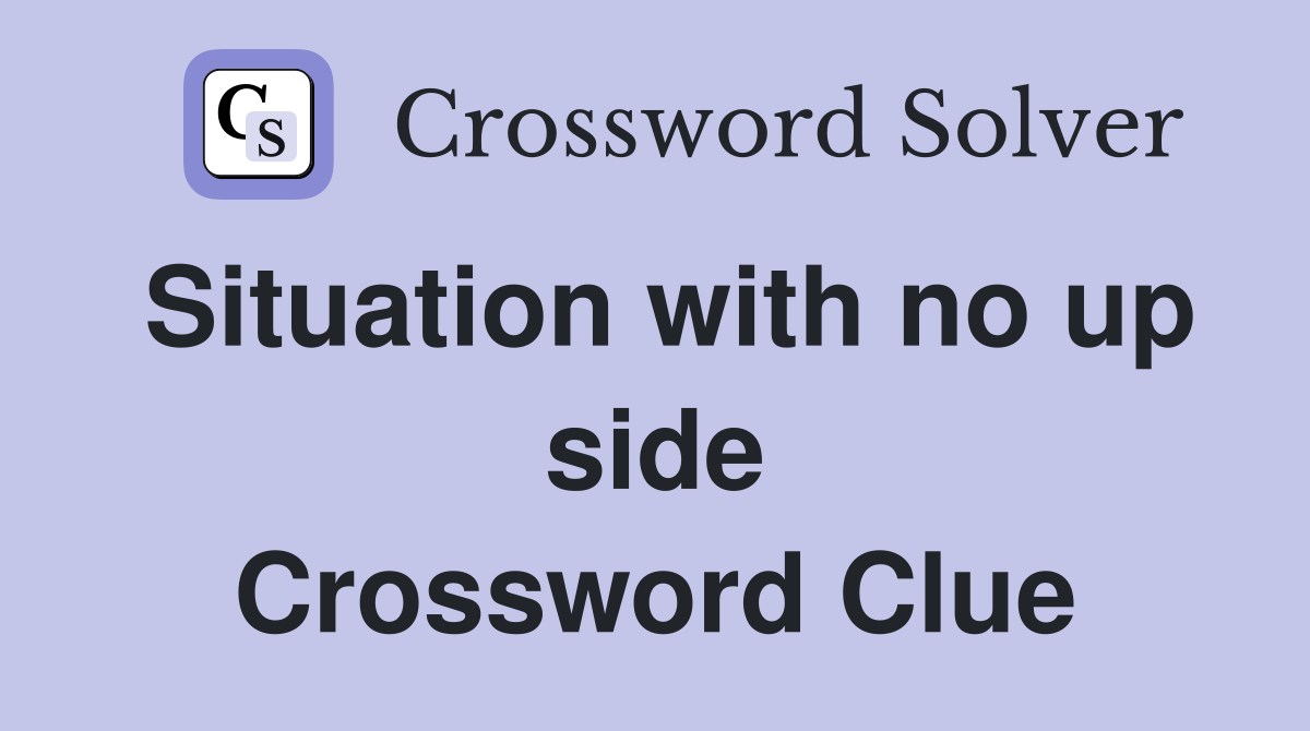 Situation with no up side Crossword Clue