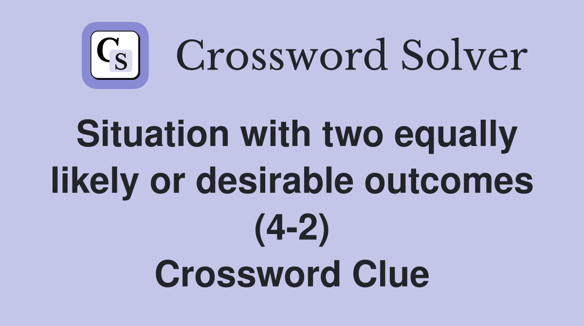 Situation with two equally likely or desirable outcomes (4-2) Crossword Clue