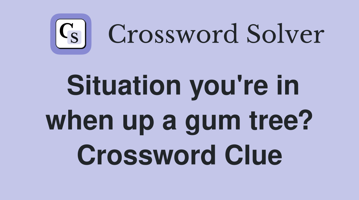 Situation you're in when up a gum tree? Crossword Clue