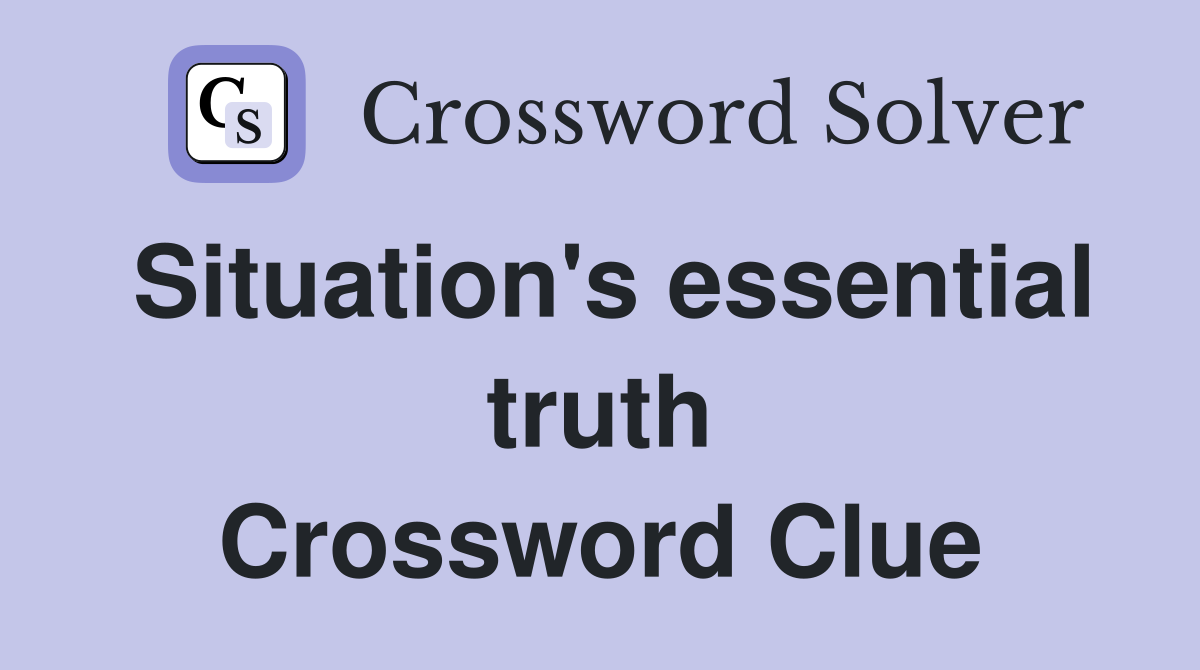 Situation's essential truth Crossword Clue